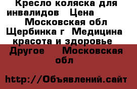 Кресло-коляска для инвалидов › Цена ­ 10 000 - Московская обл., Щербинка г. Медицина, красота и здоровье » Другое   . Московская обл.